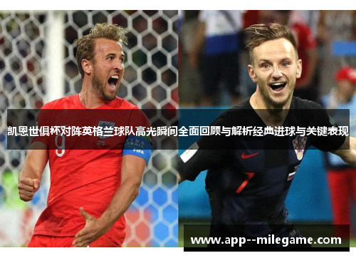 凯恩世俱杯对阵英格兰球队高光瞬间全面回顾与解析经典进球与关键表现