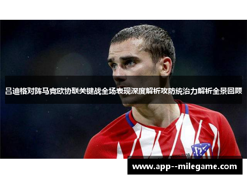 吕迪格对阵马竞欧协联关键战全场表现深度解析攻防统治力解析全景回顾