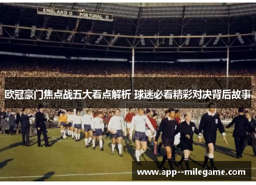 欧冠豪门焦点战五大看点解析 球迷必看精彩对决背后故事