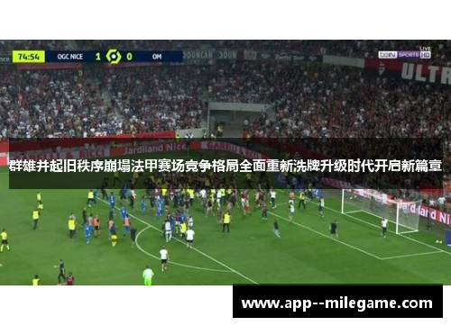 群雄并起旧秩序崩塌法甲赛场竞争格局全面重新洗牌升级时代开启新篇章