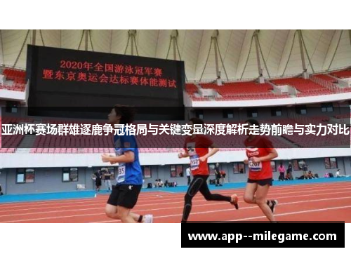 亚洲杯赛场群雄逐鹿争冠格局与关键变量深度解析走势前瞻与实力对比