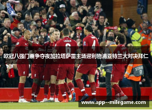 欧冠八强门票争夺夜加拉塔萨雷主场迎利物浦亚特兰大对决拜仁 欧冠八强门票争夺夜加拉塔萨雷主场迎利物浦亚特兰大对决拜仁