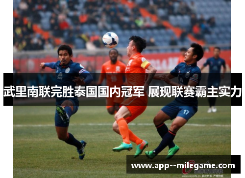 武里南联完胜泰国国内冠军 展现联赛霸主实力 武里南联完胜泰国国内冠军 展现联赛霸主实力