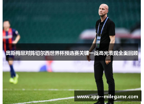 奥斯梅恩对阵切尔西世界杯预选赛关键一战高光表现全面回顾