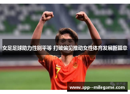 女足足球助力性别平等 打破偏见推动女性体育发展新篇章