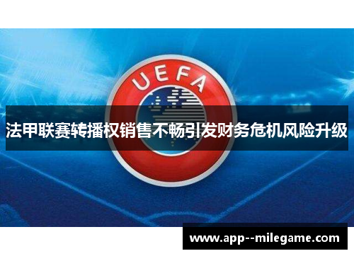 法甲联赛转播权销售不畅引发财务危机风险升级