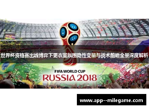 世界杯资格赛出线博弈下更衣室氛围隐性变量与战术前瞻全景深度解析