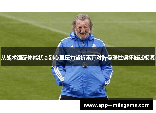 从战术适配体能状态到心理压力解析莱万对阵曼联世俱杯低迷根源