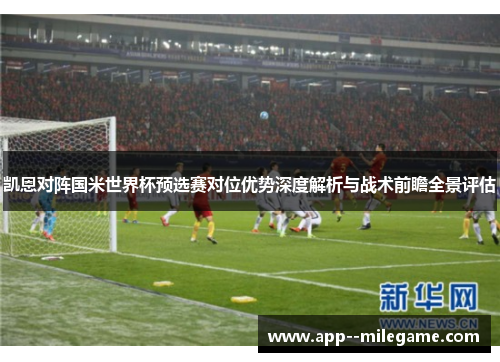 凯恩对阵国米世界杯预选赛对位优势深度解析与战术前瞻全景评估