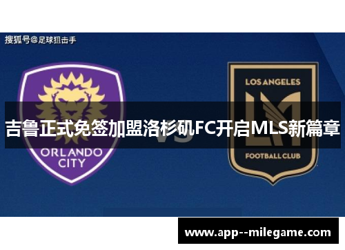 吉鲁正式免签加盟洛杉矶FC开启MLS新篇章 吉鲁正式免签加盟洛杉矶FC开启MLS新篇章