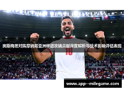 奥斯梅恩对阵摩纳哥亚洲杯进攻端贡献深度解析与战术影响评估表现