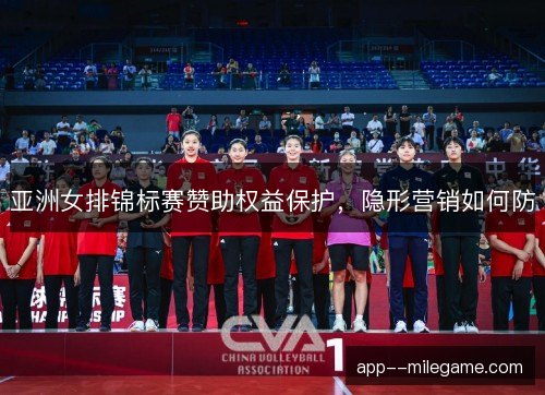 亚洲女排锦标赛赞助权益保护,隐形营销如何防 亚洲女排锦标赛赞助权益保护,隐形营销如何防